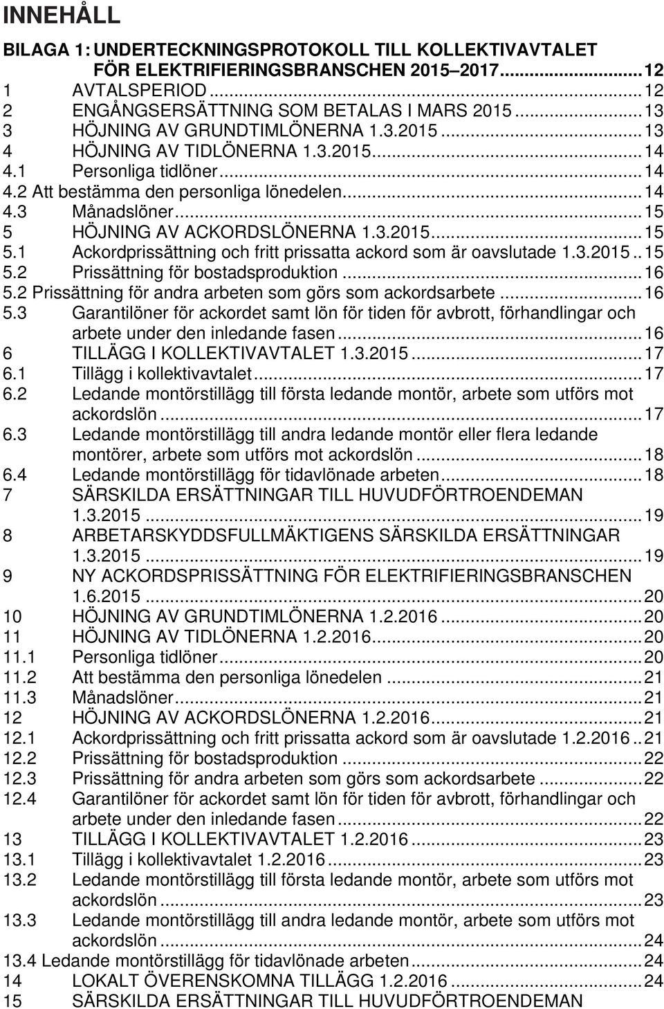 .. 15 5 HÖJNING AV ACKORDSLÖNERNA 1.3.2015... 15 5.1 Ackordprissättning och fritt prissatta ackord som är oavslutade 1.3.2015.. 15 5.2 Prissättning för bostadsproduktion... 16 5.