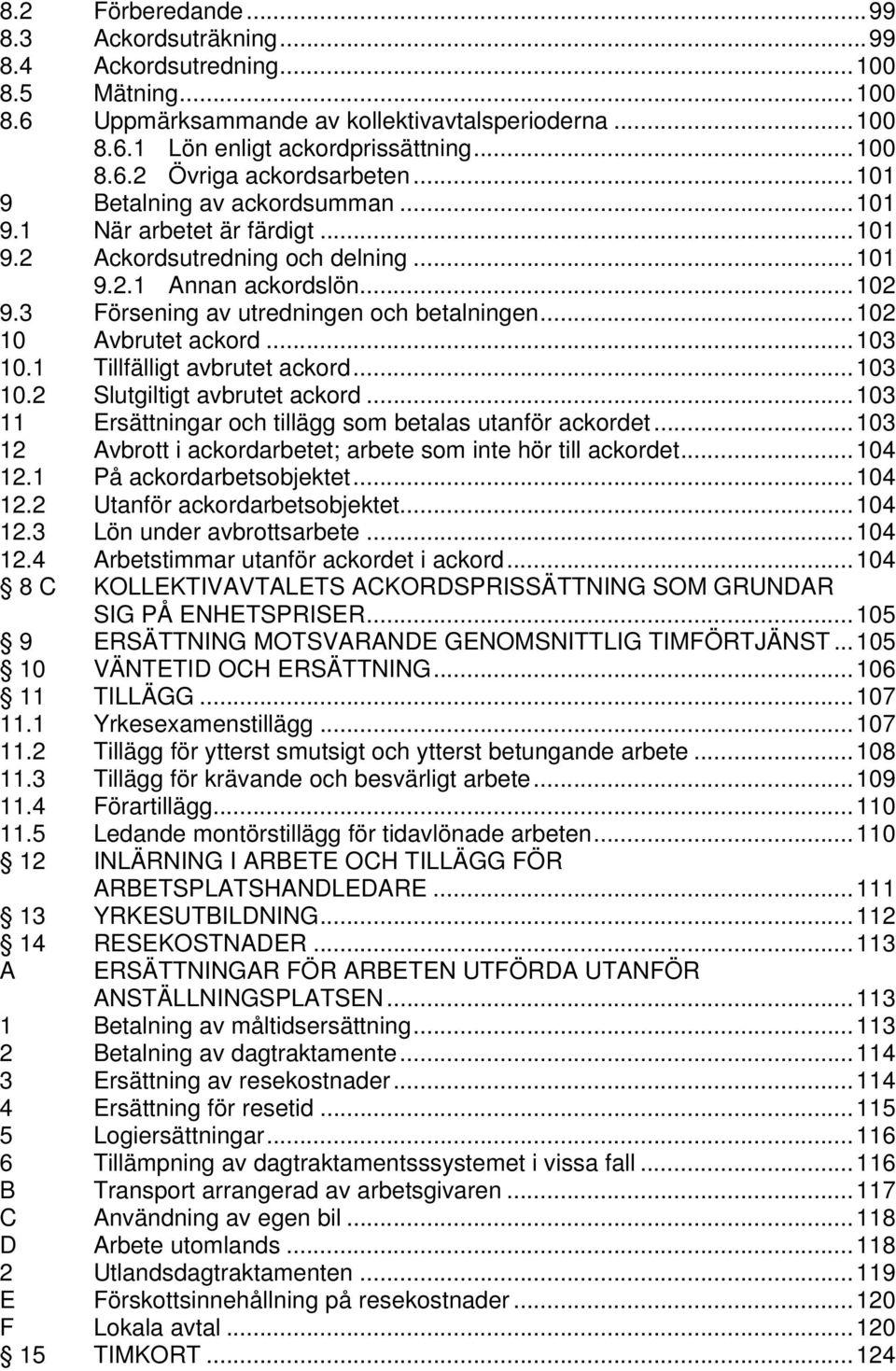 .. 102 10 Avbrutet ackord... 103 10.1 Tillfälligt avbrutet ackord... 103 10.2 Slutgiltigt avbrutet ackord... 103 11 Ersättningar och tillägg som betalas utanför ackordet.