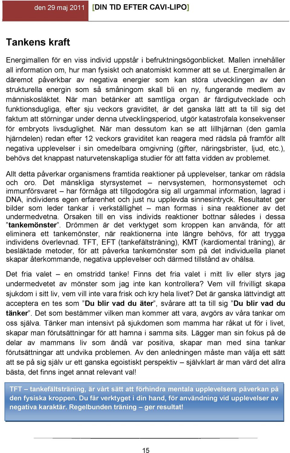 När man betänker att samtliga organ är färdigutvecklade och funktionsdugliga, efter sju veckors graviditet, är det ganska lätt att ta till sig det faktum att störningar under denna utvecklingsperiod,