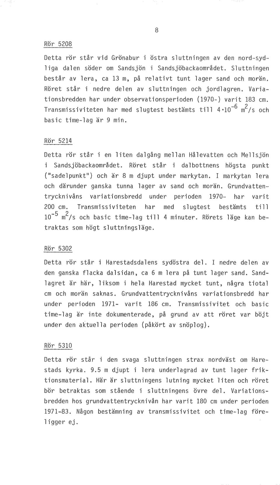 Variationsbredden har under observationsperioden (1970-) varit 183 em. Transmissiviteten har med slugtest bestamts till 4 10-6 m 2 ;s och basic time-lag ar 9 min.