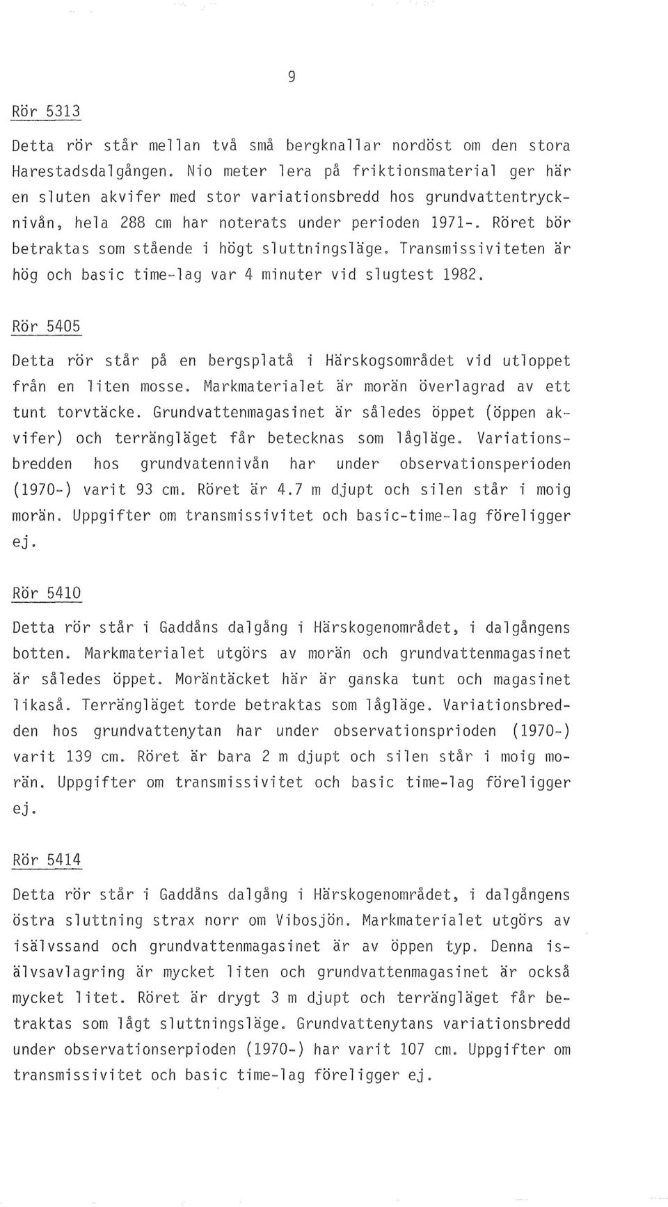 Transmissiviteten ar hog och basic time-lag var 4 minuter vid slugtest 1982 Ror 5405 Detta ror star pa en bergsplata i Harskogsomradet vid utloppet fran en liten masse.