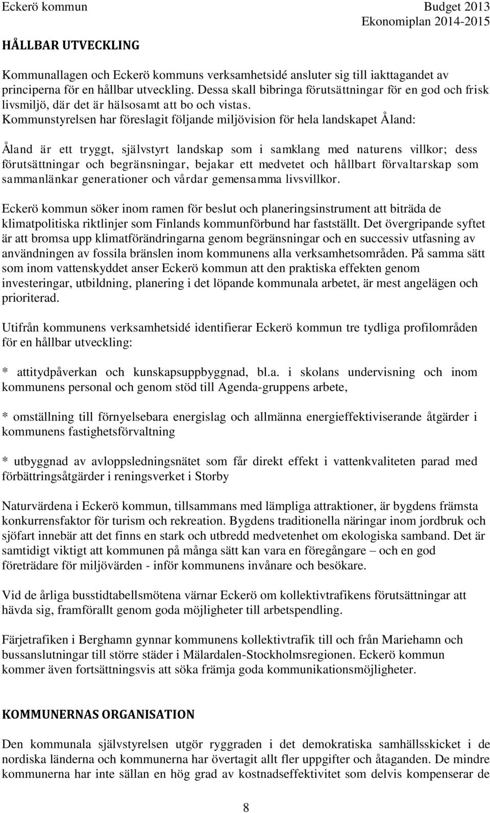 Kommunstyrelsen har föreslagit följande miljövision för hela landskapet Åland: Åland är ett tryggt, självstyrt landskap som i samklang med naturens villkor; dess förutsättningar och begränsningar,