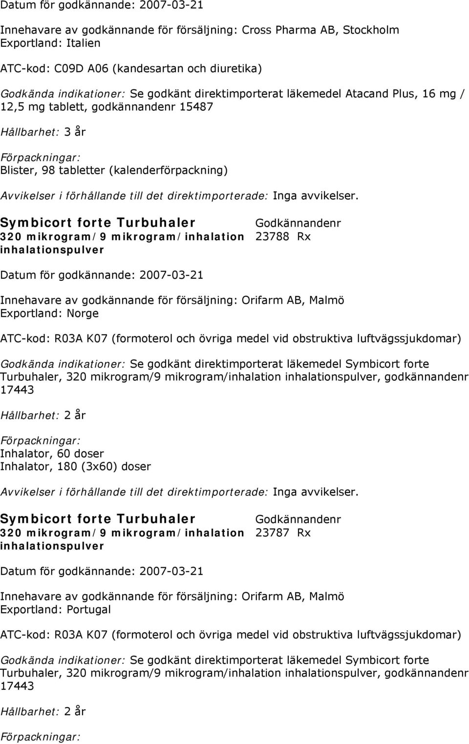 Symbicort forte Turbuhaler 320 mikrogram/9 mikrogram/inhalation 23788 Rx inhalationspulver Exportland: Norge ATC-kod: R03A K07 (formoterol och övriga medel vid obstruktiva luftvägssjukdomar) Se