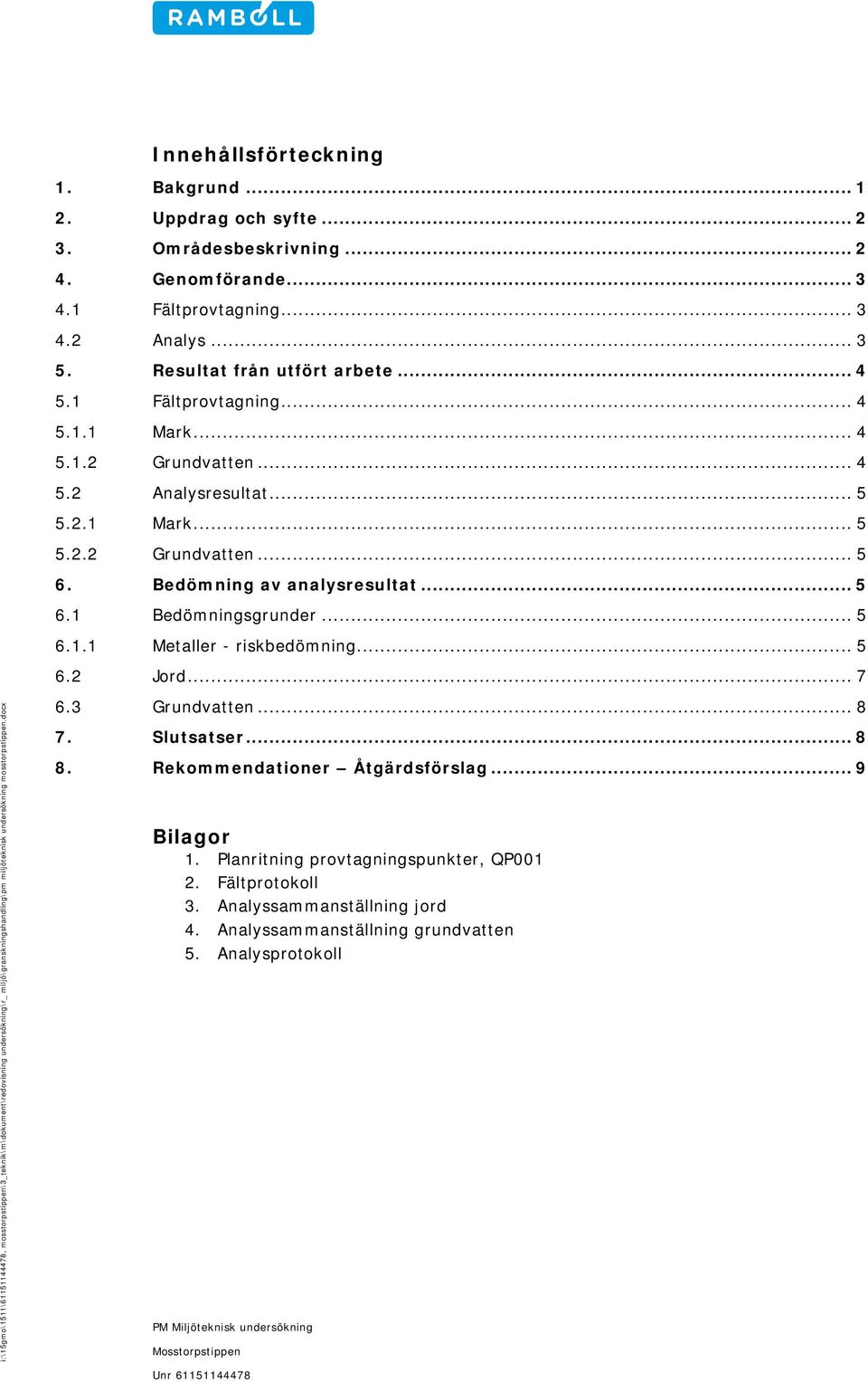 Bedömning av analysresultat... 5 6.1 Bedömningsgrunder... 5 6.1.1 Metaller - riskbedömning... 5 6.2 Jord... 7 6.3 Grundvatten... 8 7. Slutsatser... 8 8.