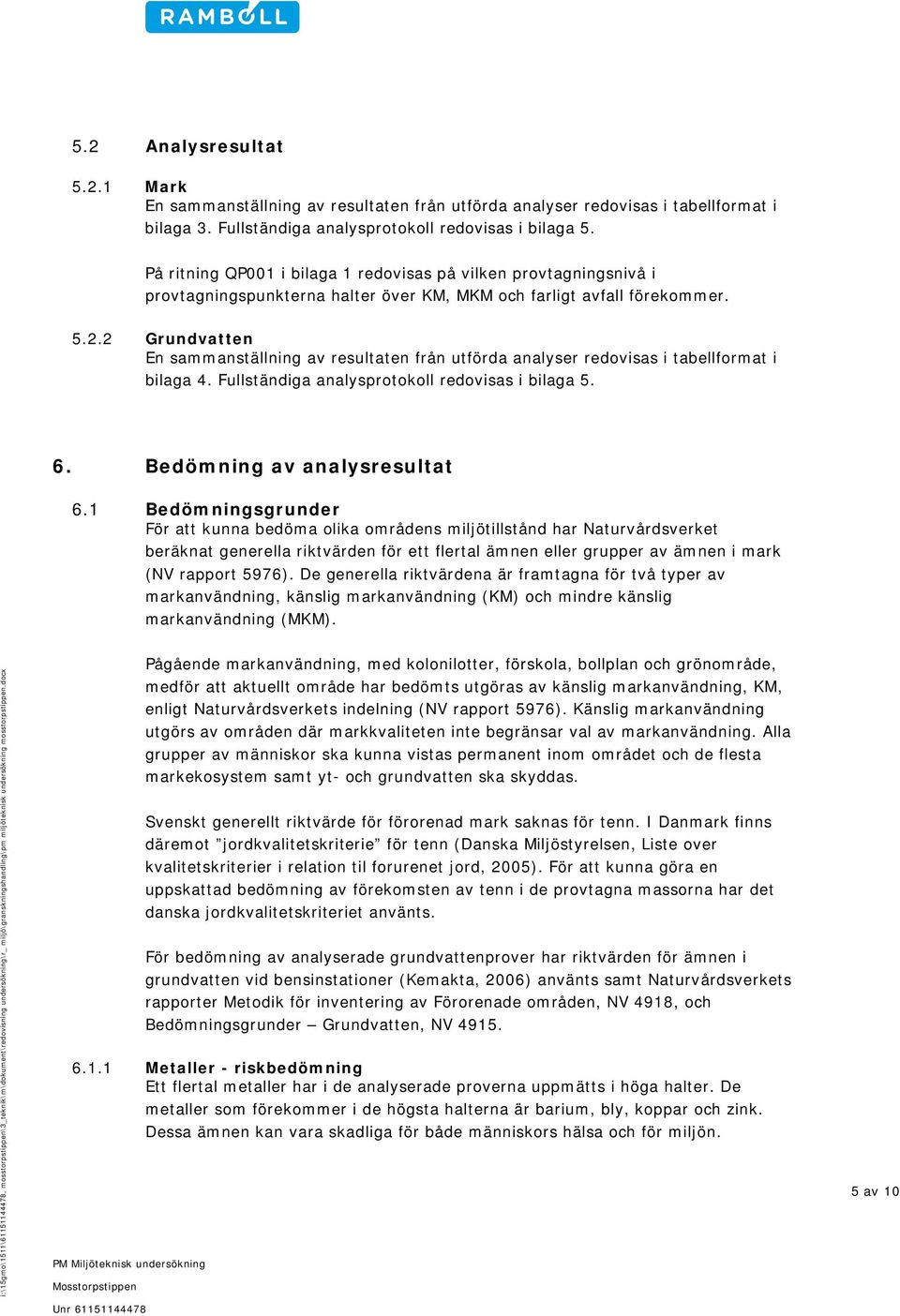 2 Grundvatten En sammanställning av resultaten från utförda analyser redovisas i tabellformat i bilaga 4. Fullständiga analysprotokoll redovisas i bilaga 5. 6. Bedömning av analysresultat 6.