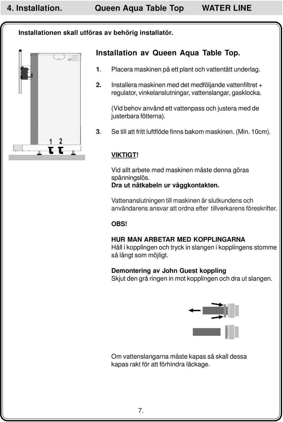 Se till att fritt luftflöde finns bakom maskinen. (Min. 10cm). VIKTIGT! Vid allt arbete med maskinen måste denna göras spänningslös. Dra ut nätkabeln ur väggkontakten.