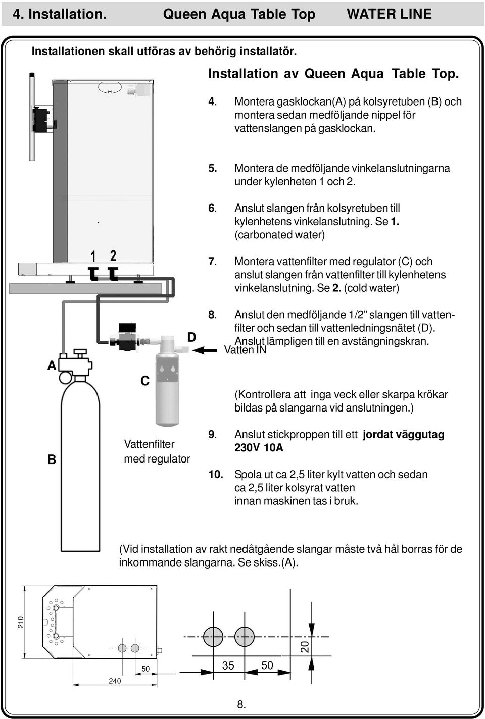 Anslut slangen från kolsyretuben till kylenhetens vinkelanslutning. Se 1. (carbonated water) 7.