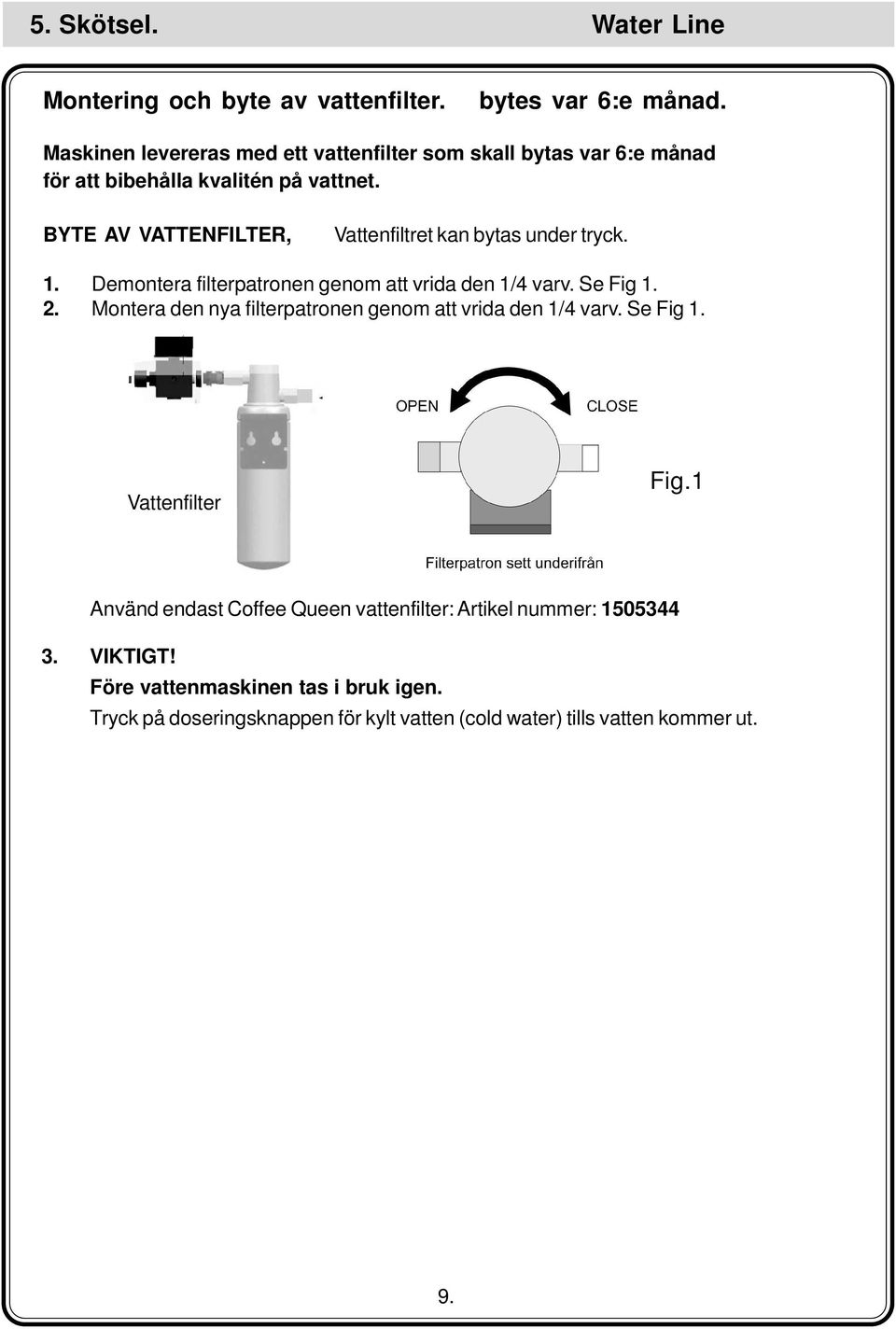 BYTE AV VATTENFILTER, Vattenfiltret kan bytas under tryck. 1. Demontera filterpatronen genom att vrida den 1/4 varv. Se Fig 1. 2.