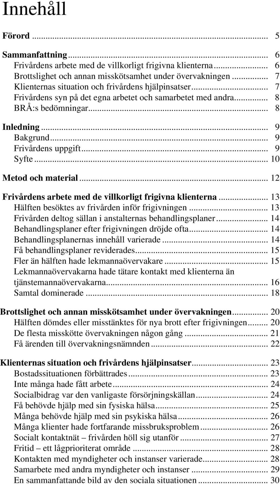 .. 9 Syfte... 10 Metod och material... 12 Frivårdens arbete med de villkorligt frigivna klienterna... 13 Hälften besöktes av frivården inför frigivningen.