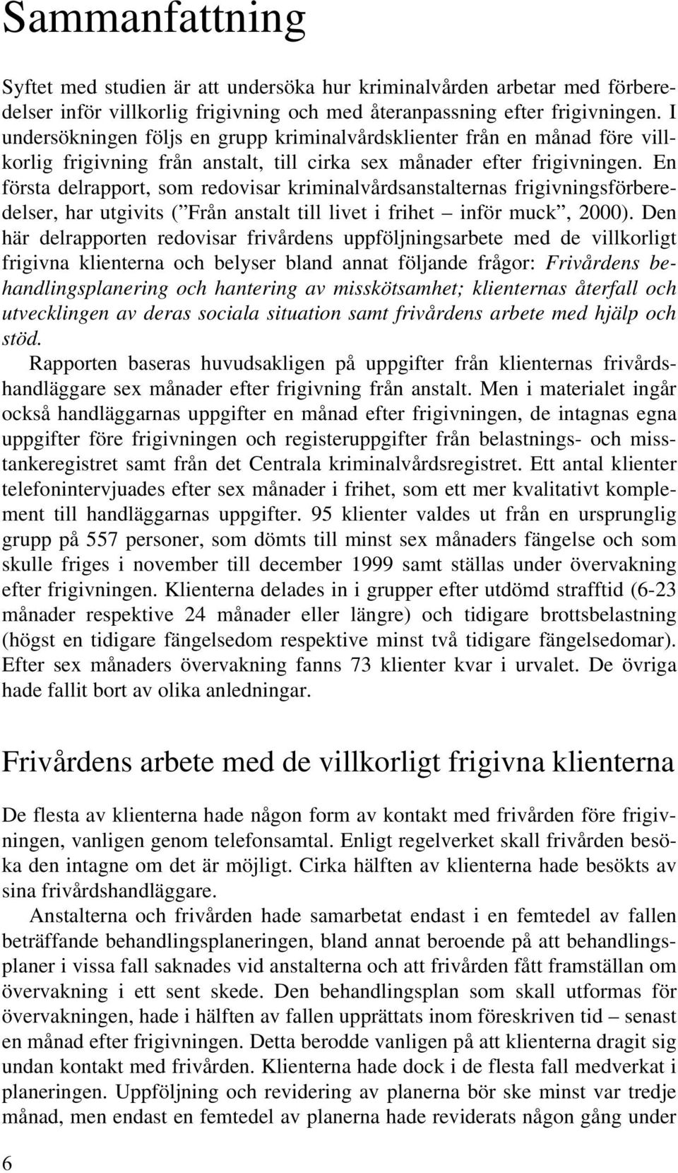 En första delrapport, som redovisar kriminalvårdsanstalternas frigivningsförberedelser, har utgivits ( Från anstalt till livet i frihet inför muck, 2000).