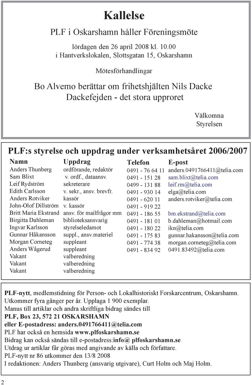 under verksamhetsåret 2006/2007 Namn Anders Thunberg Sam Blixt Leif Rydström Edith Carlsson Anders Rotviker John-Olof Dillström Britt Maria Ekstrand Birgitta Dahleman Ingvar Karlsson Gunnar Håkansson