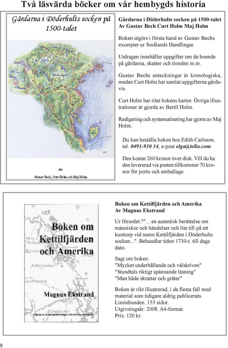 Curt Holm har ritat bokens kartor. Övriga illustrationer är gjorda av Bertil Holm. Redigering och systematisering har gjorts av Maj Holm. Du kan beställa boken hos Edith Carlsson, tel.