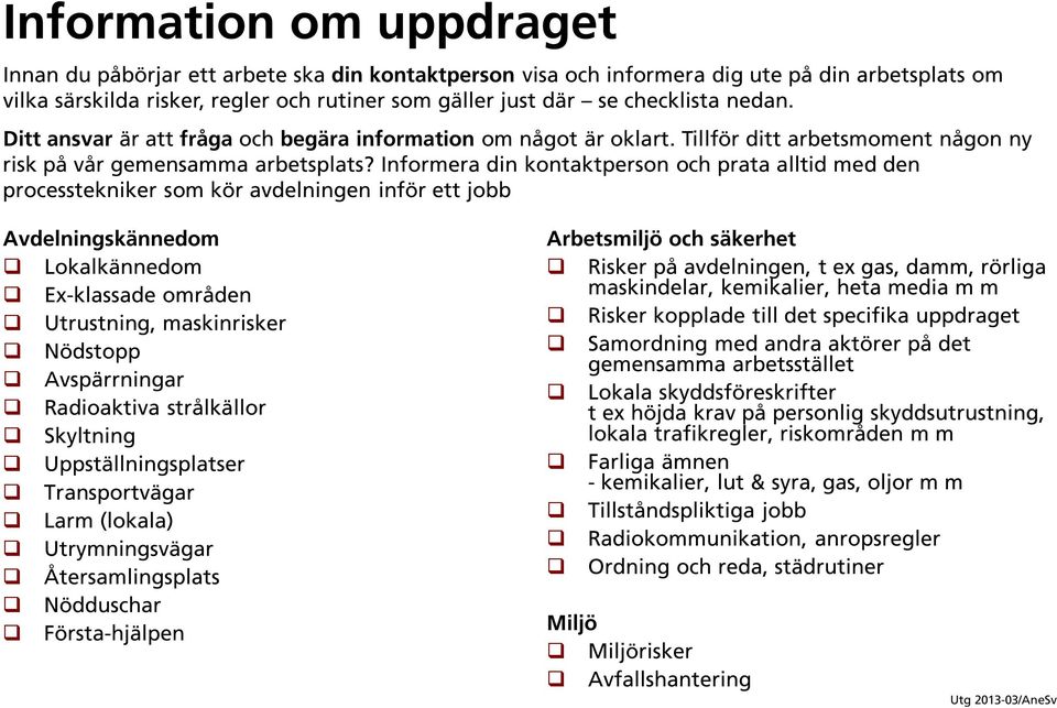 Informera din kontaktperson och prata alltid med den processtekniker som kör avdelningen inför ett jobb Avdelningskännedom Lokalkännedom Ex-klassade områden Utrustning, maskinrisker Nödstopp