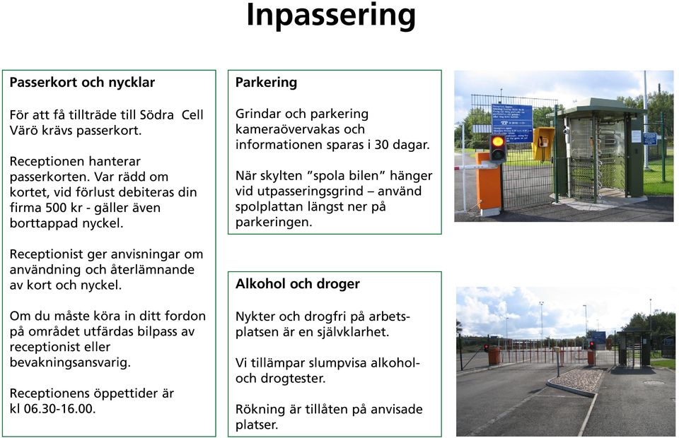 Om du måste köra in ditt fordon på området utfärdas bilpass av receptionist eller bevakningsansvarig. Receptionens öppettider är kl 06.30-16.00.