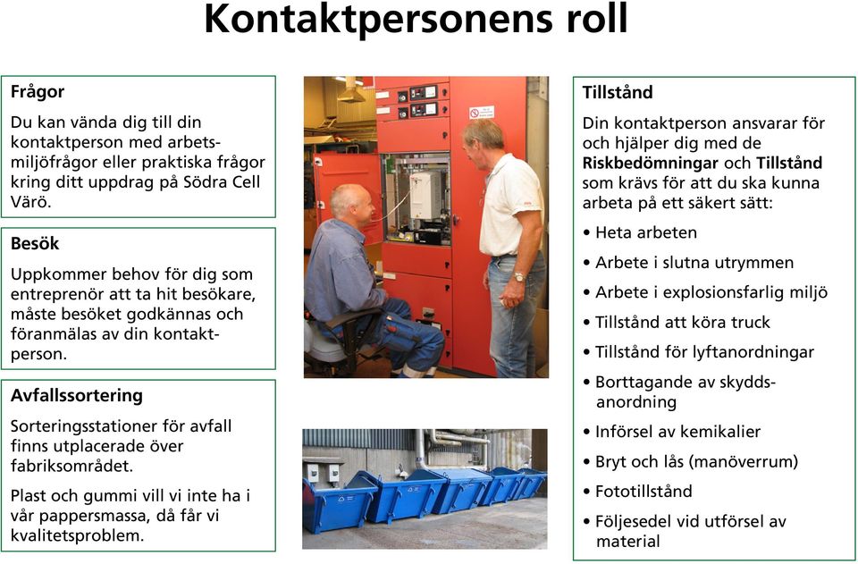 Avfallssortering Sorteringsstationer för avfall finns utplacerade över fabriksområdet. Plast och gummi vill vi inte ha i vår pappersmassa, då får vi kvalitetsproblem.