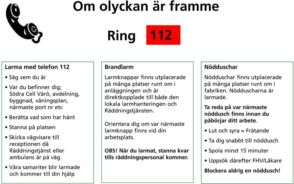 runt om i anläggningen och är direktkopplade till både den lokala larmhanteringen och Räddningstjänsten. Orientera dig om var närmaste larmknapp finns vid din arbetsplats. OBS!