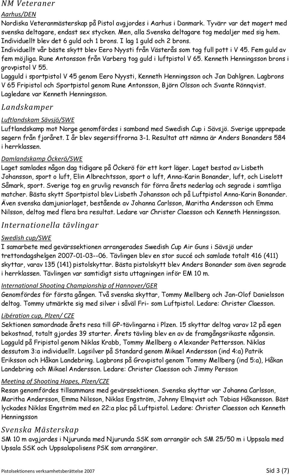 Individuellt vår bäste skytt blev Eero Nyysti från Västerås som tog full pott i V 45. Fem guld av fem möjliga. Rune Antonsson från Varberg tog guld i luftpistol V 65.