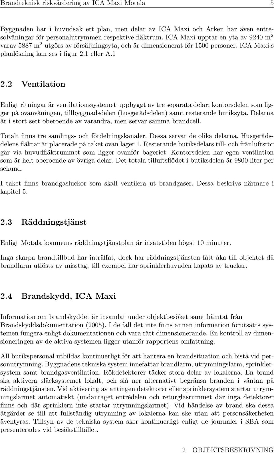 2 Ventilation Enligt ritningar är ventilationssystemet uppbyggt av tre separata delar; kontorsdelen som ligger på ovanvåningen, tillbyggnadsdelen (husgerådsdelen) samt resterande butiksyta.