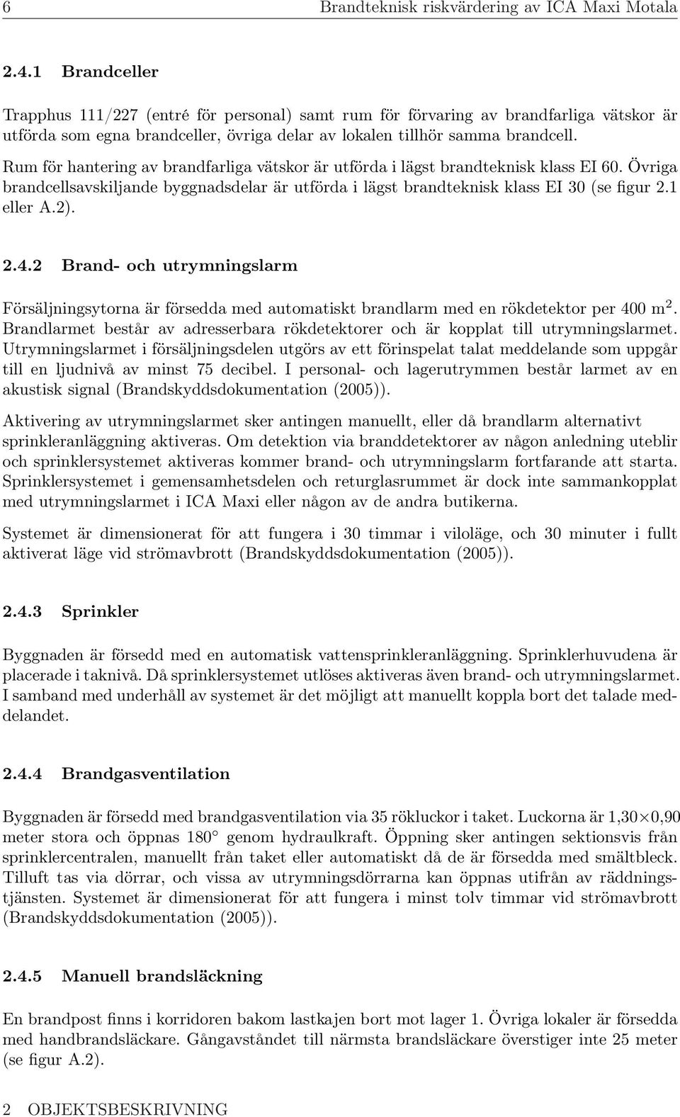 Rum för hantering av brandfarliga vätskor är utförda i lägst brandteknisk klass EI 60. Övriga brandcellsavskiljande byggnadsdelar är utförda i lägst brandteknisk klass EI 30 (se figur 2.1 eller A.2).