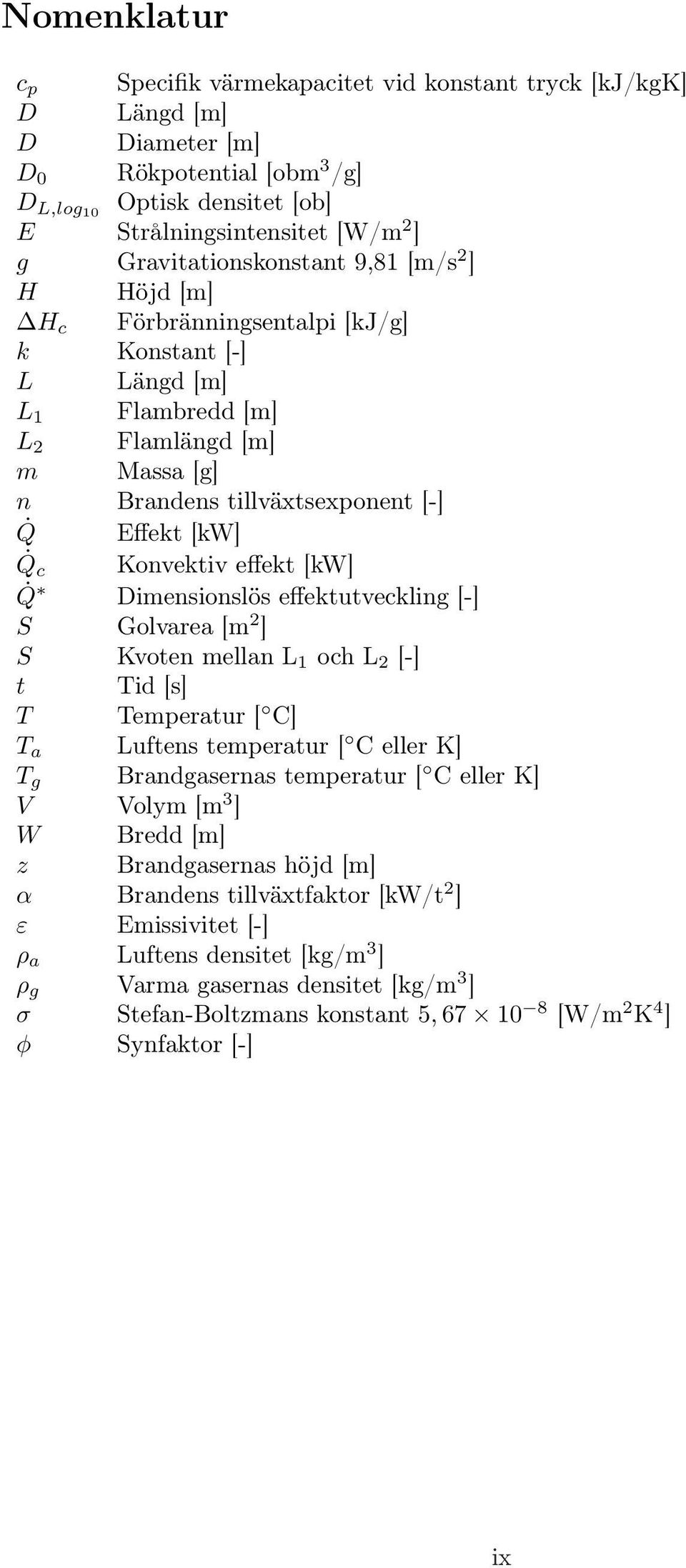 Q c Konvektiv effekt [kw] Q Dimensionslös effektutveckling [-] S Golvarea [m 2 ] S Kvoten mellan L 1 och L 2 [-] t Tid [s] T Temperatur [ C] T a Luftens temperatur [ C eller K] T g Brandgasernas