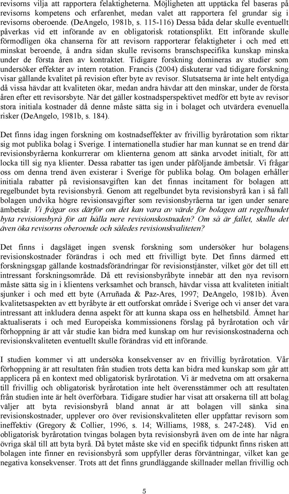 Ett införande skulle förmodligen öka chanserna för att revisorn rapporterar felaktigheter i och med ett minskat beroende, å andra sidan skulle revisorns branschspecifika kunskap minska under de