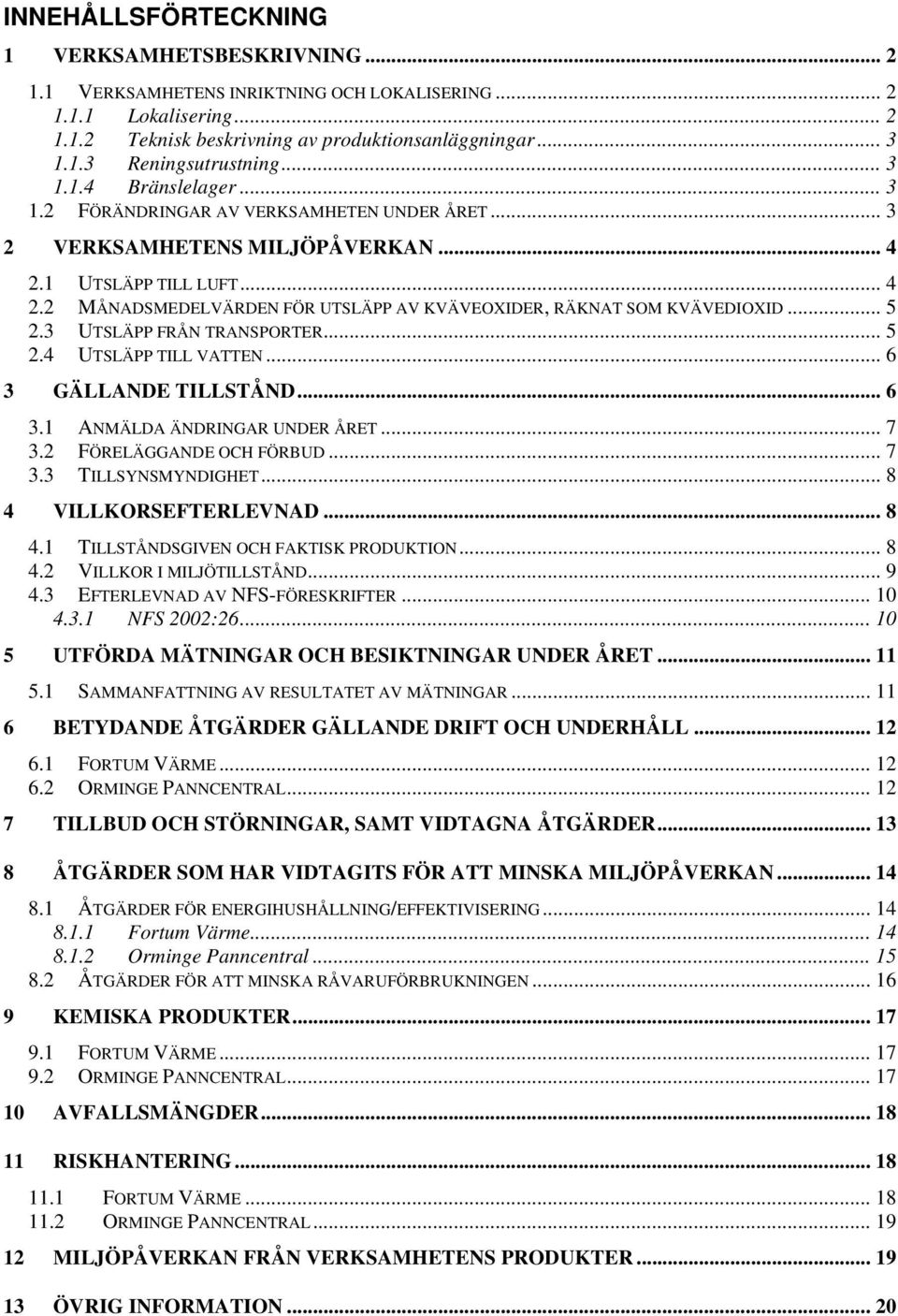 .. 5 2.3 UTSLÄPP FRÅN TRANSPORTER... 5 2.4 UTSLÄPP TILL VATTEN... 6 3 GÄLLANDE TILLSTÅND... 6 3.1 ANMÄLDA ÄNDRINGAR UNDER ÅRET... 7 3.2 FÖRELÄGGANDE OCH FÖRBUD... 7 3.3 TILLSYNSMYNDIGHET.