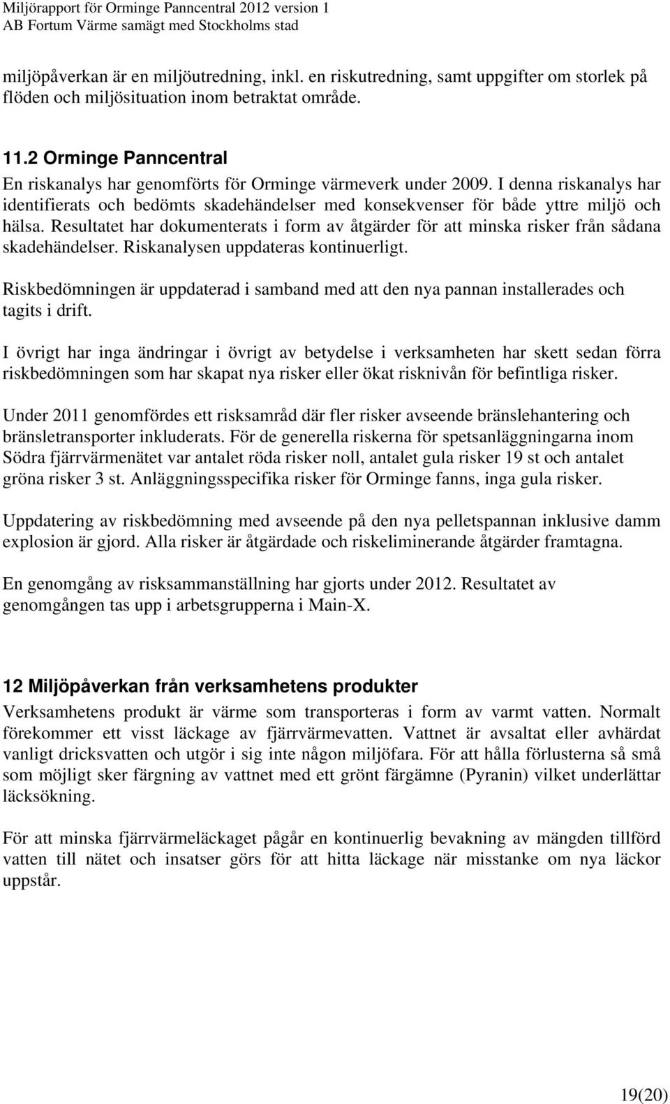 Resultatet har dokumenterats i form av åtgärder för att minska risker från sådana skadehändelser. Riskanalysen uppdateras kontinuerligt.