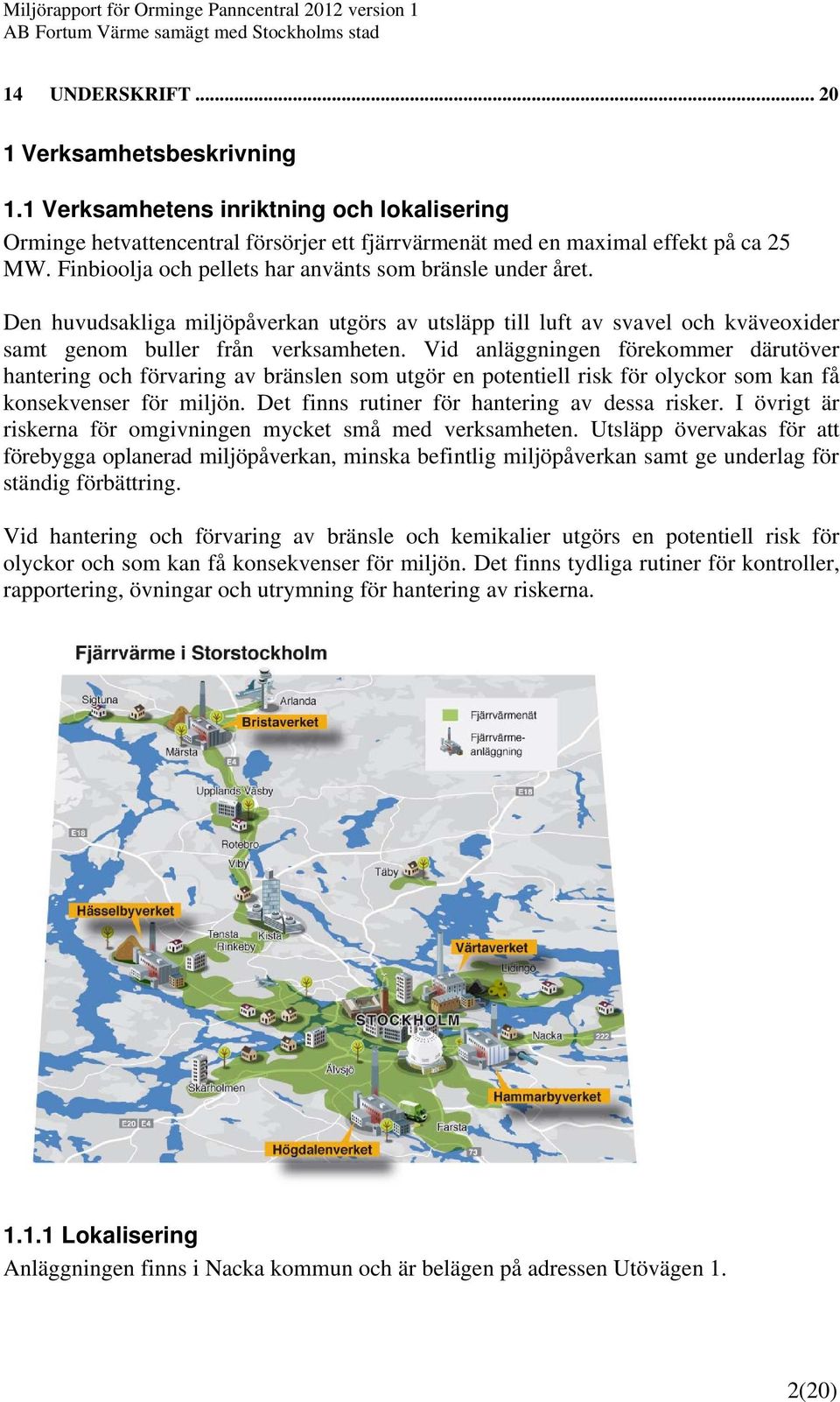 Vid anläggningen förekommer därutöver hantering och förvaring av bränslen som utgör en potentiell risk för olyckor som kan få konsekvenser för miljön. Det finns rutiner för hantering av dessa risker.