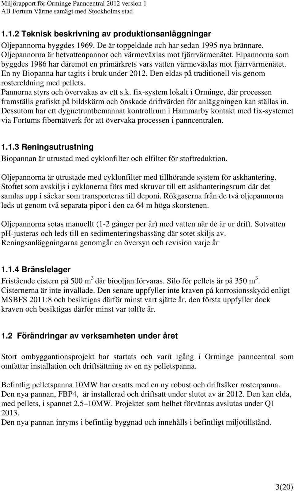 Den eldas på traditionell vis genom rostereldning med pellets. Pannorna styrs och övervaka