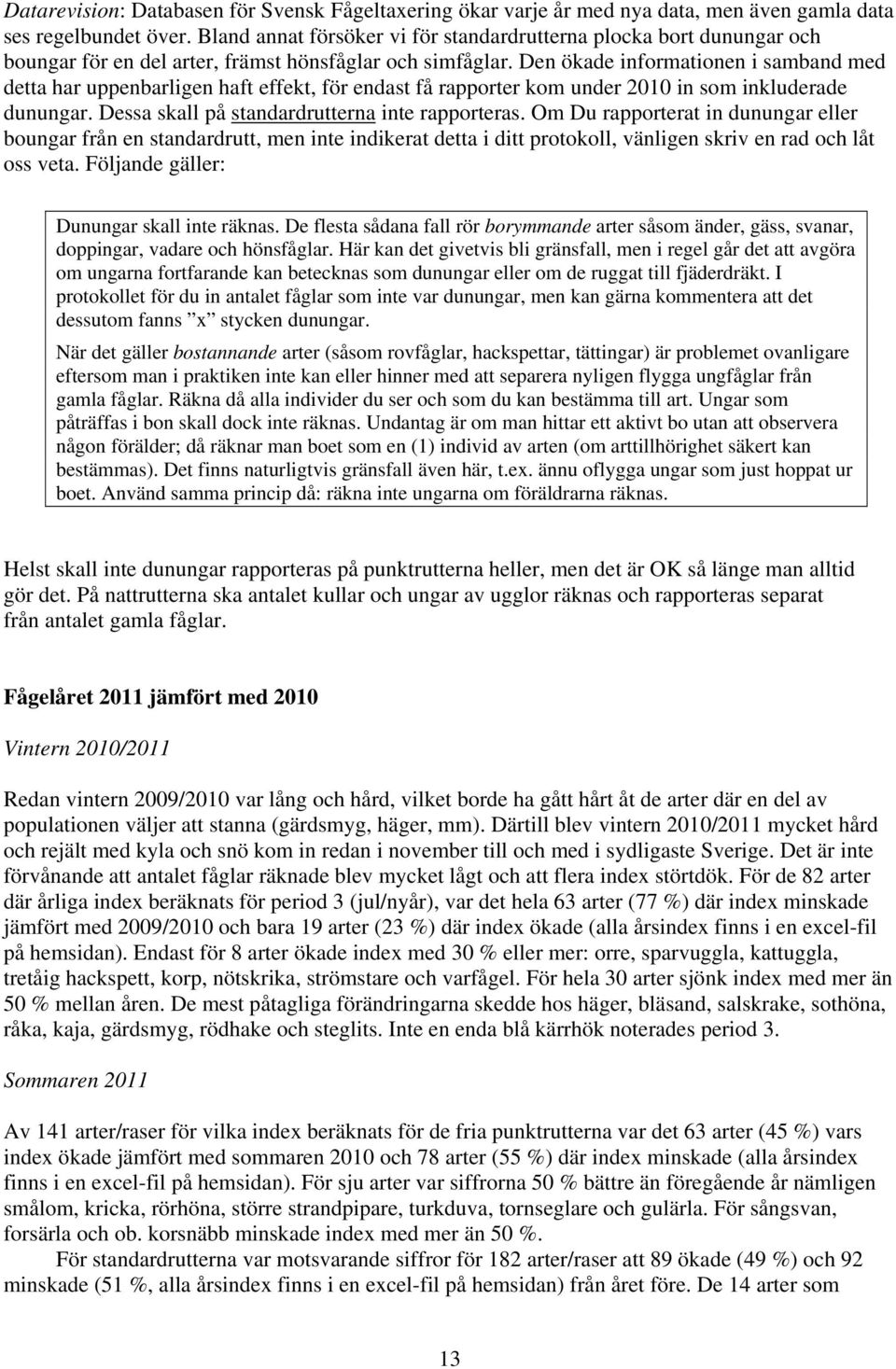 Den ökade informationen i samband med detta har uppenbarligen haft effekt, för endast få rapporter kom under in som inkluderade dunungar. Dessa skall på standardrutterna inte rapporteras.