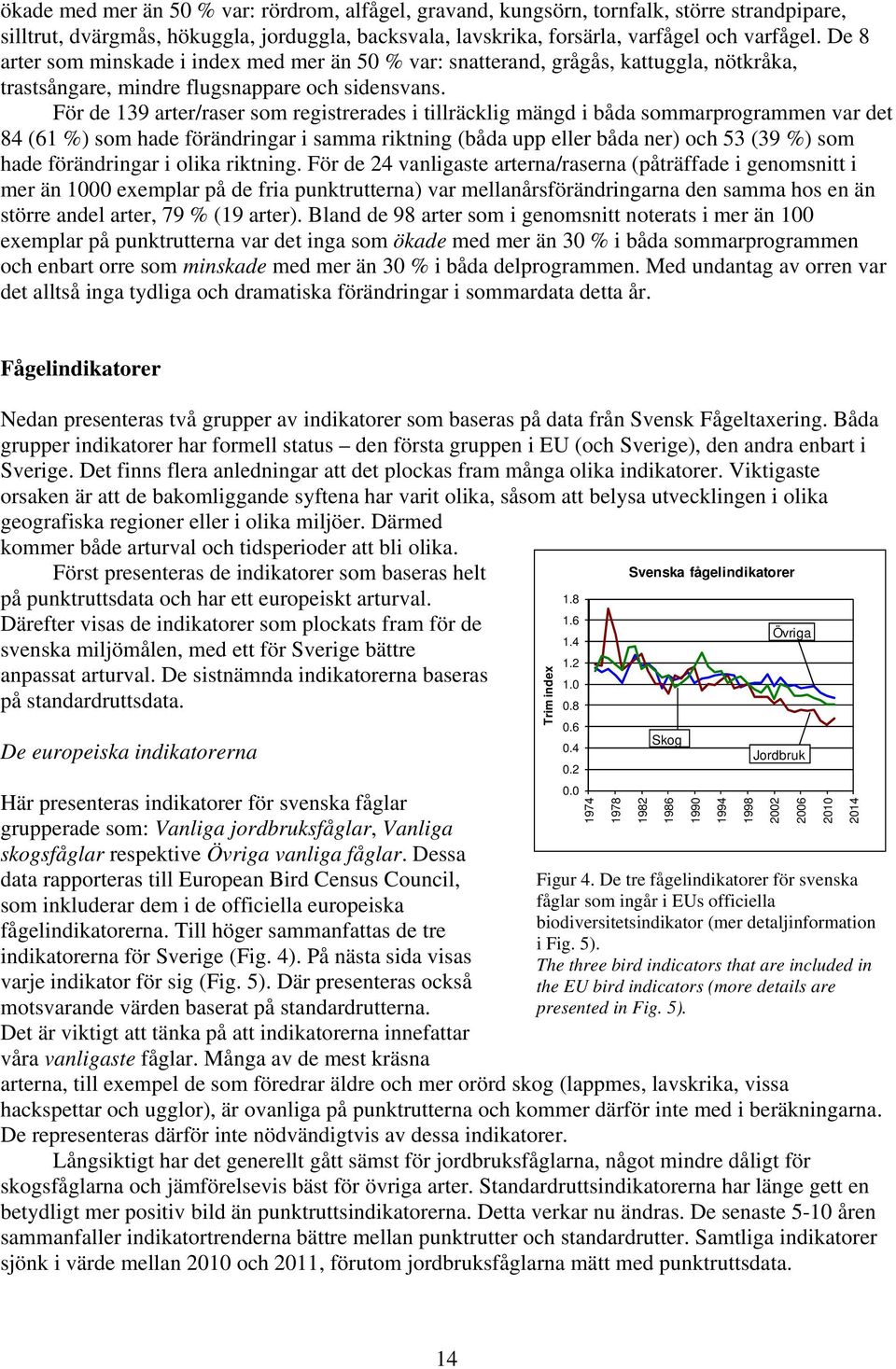 För de 9 arter/raser som registrerades i tillräcklig mängd i båda sommarprogrammen var det 8 (6 %) som hade förändringar i samma riktning (båda upp eller båda ner) och 5 (9 %) som hade förändringar i