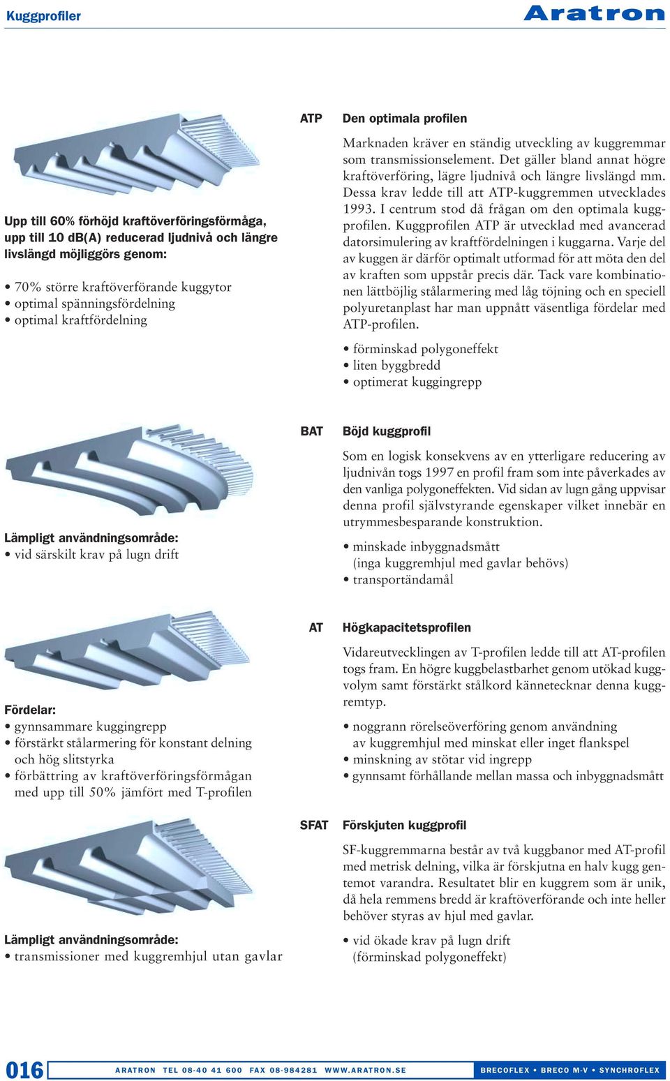 Det gäller bland annat högre kraftöverföring, lägre ljudnivå och längre livslängd mm. Dessa krav ledde till att ATP-kuggremmen utvecklades 1993. I centrum stod då frågan om den optimala kuggprofilen.