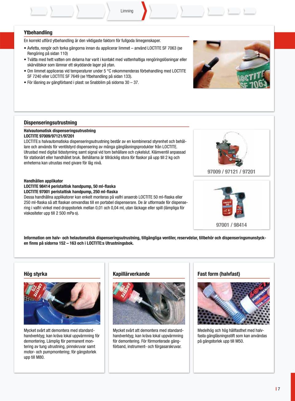 eller skärvätskor som lämnar ett skyddande lager på ytan. Om limmet appliceras vid temperaturer under 5 C rekommenderas förbehandling med SF 7240 eller SF 7649 (se Ytbehandling på sidan 133).