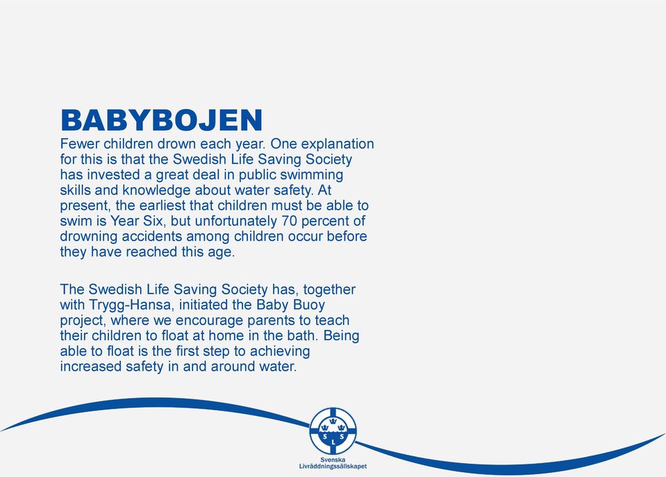 At present, the earliest that children must be able to swim is Year Six, but unfortunately 70 percent of drowning accidents among children occur before they