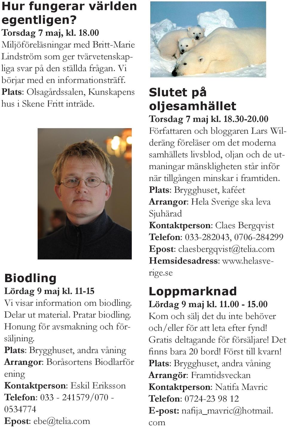 Honung för avsmakning och försäljning. Plats: Brygghuset, andra våning Arrangor: Boråsortens Biodlarför ening Kontaktperson: Eskil Eriksson Telefon: 033-241579/070-0534774 Epost: ebe@telia.