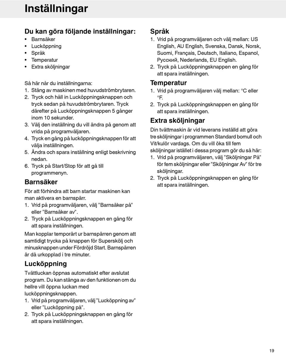 Välj den inställning du vill ändra på genom att vrida på programväljaren. 4. Tryck en gång på lucköppningsknappen för att välja inställningen. 5. Ändra och spara inställning enligt beskrivning nedan.