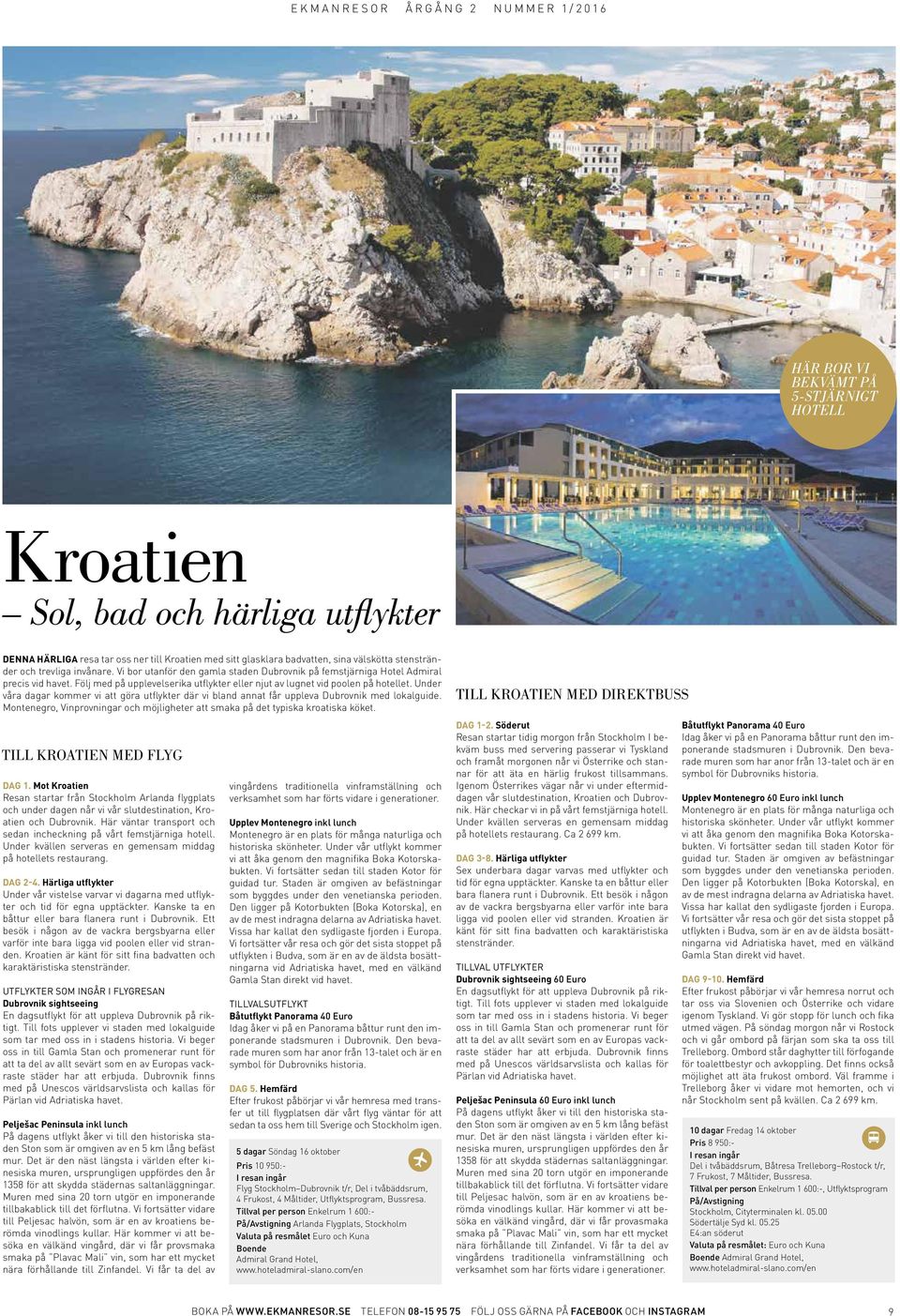 Under våra dagar kommer vi att göra utflykter där vi bland annat får uppleva Dubrovnik med lokalguide. Montenegro, Vinprovningar och möjligheter att smaka på det typiska kroatiska köket.