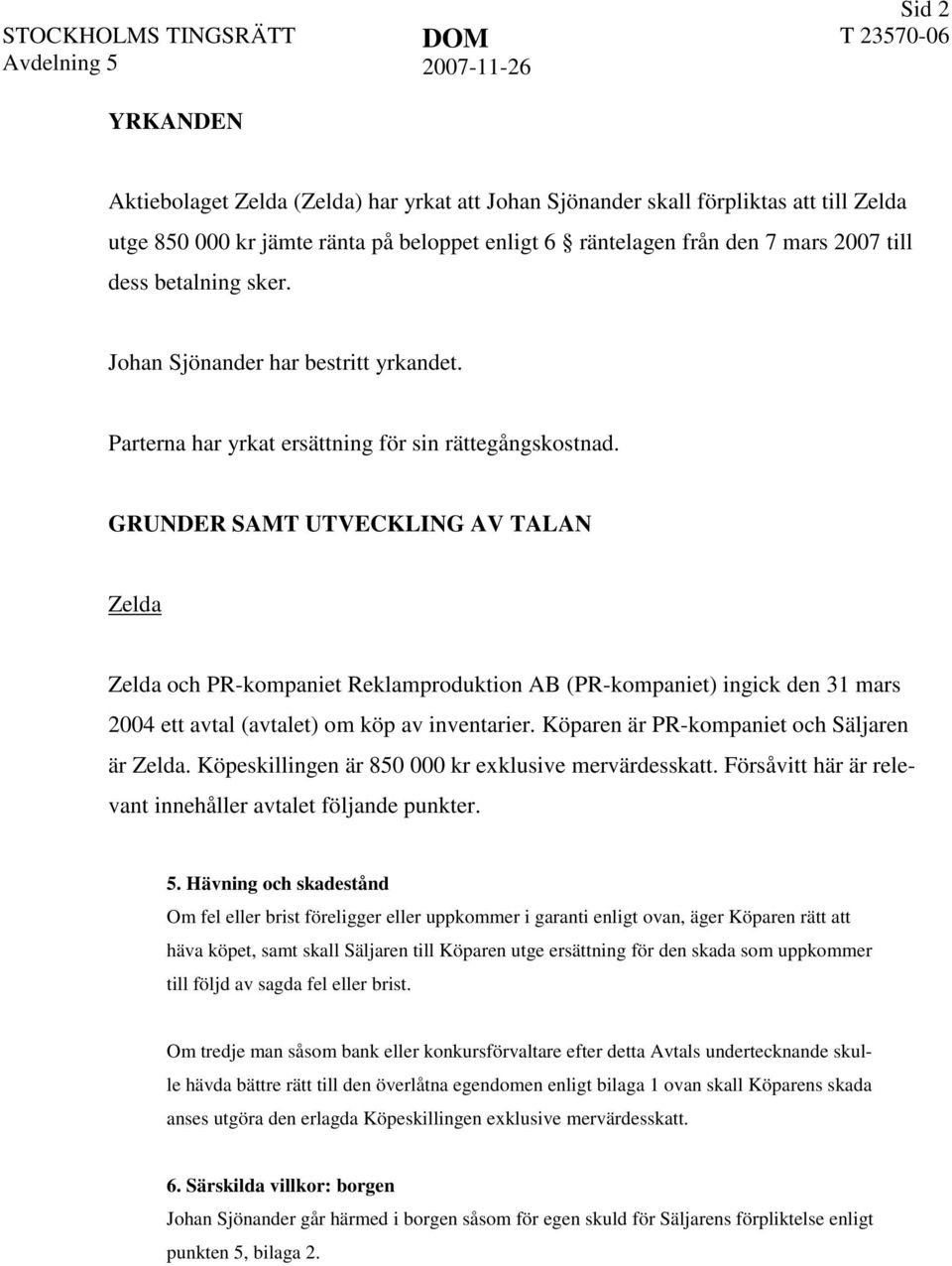 GRUNDER SAMT UTVECKLING AV TALAN Zelda Zelda och PR-kompaniet Reklamproduktion AB (PR-kompaniet) ingick den 31 mars 2004 ett avtal (avtalet) om köp av inventarier.