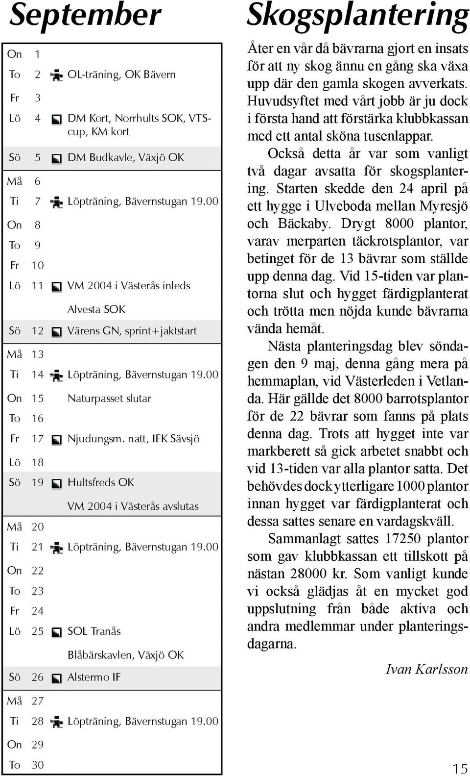 natt, IFK Sävsjö Lö 18 Sö 19 Hultsfreds OK Må 20 VM 2004 i Västerås avslutas Ti 21 Löpträning, Bävernstugan 19.