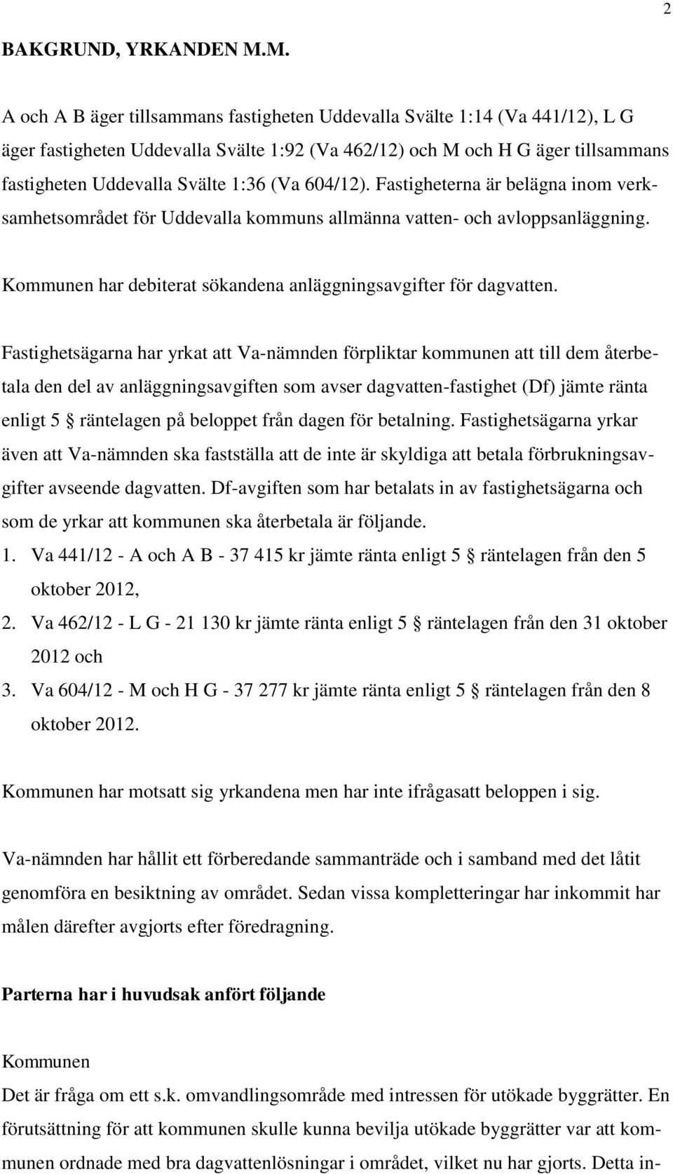 (Va 604/12). Fastigheterna är belägna inom verksamhetsområdet för Uddevalla kommuns allmänna vatten- och avloppsanläggning. Kommunen har debiterat sökandena anläggningsavgifter för dagvatten.