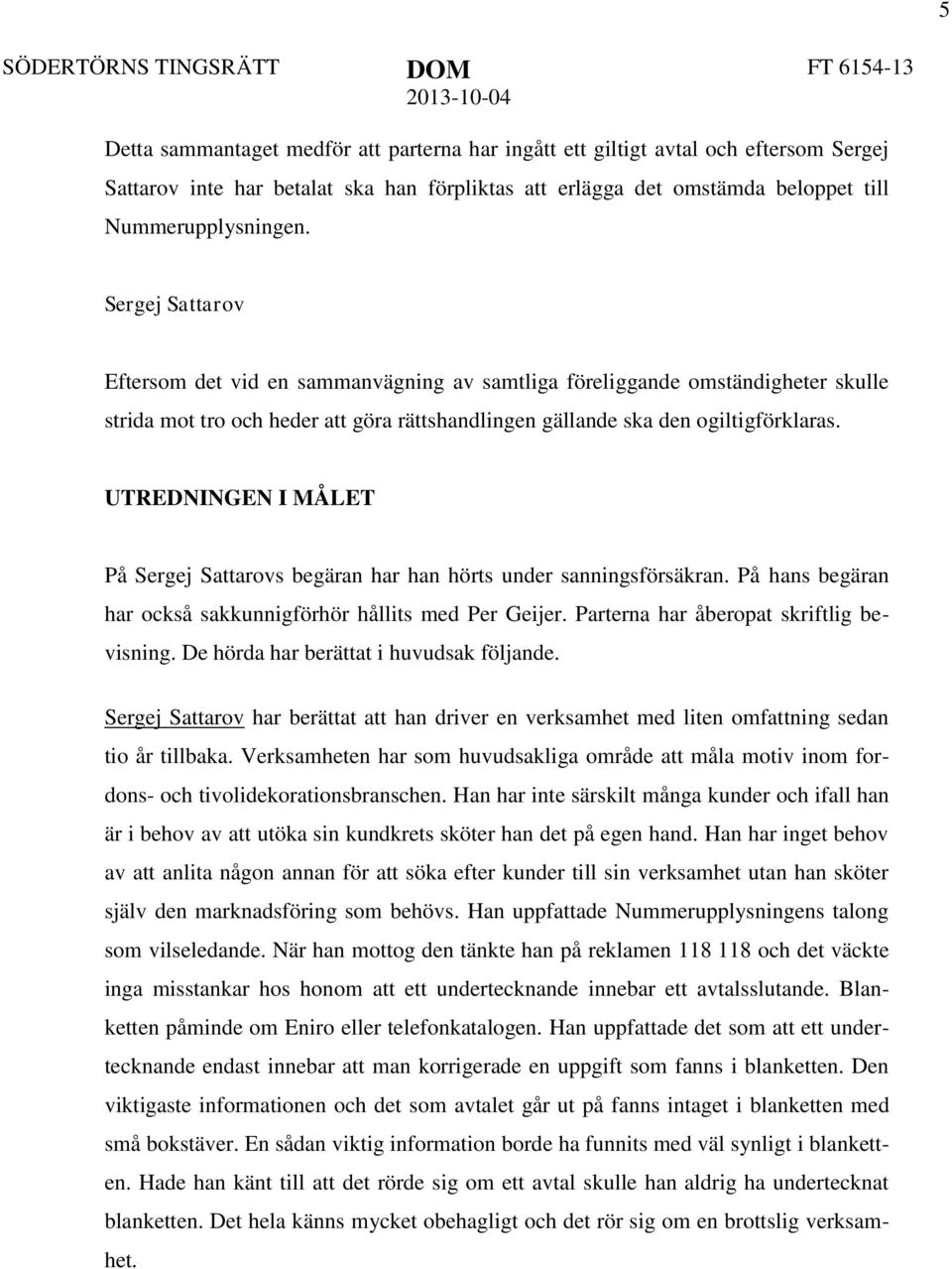 UTREDNINGEN I MÅLET På Sergej Sattarovs begäran har han hörts under sanningsförsäkran. På hans begäran har också sakkunnigförhör hållits med Per Geijer. Parterna har åberopat skriftlig bevisning.