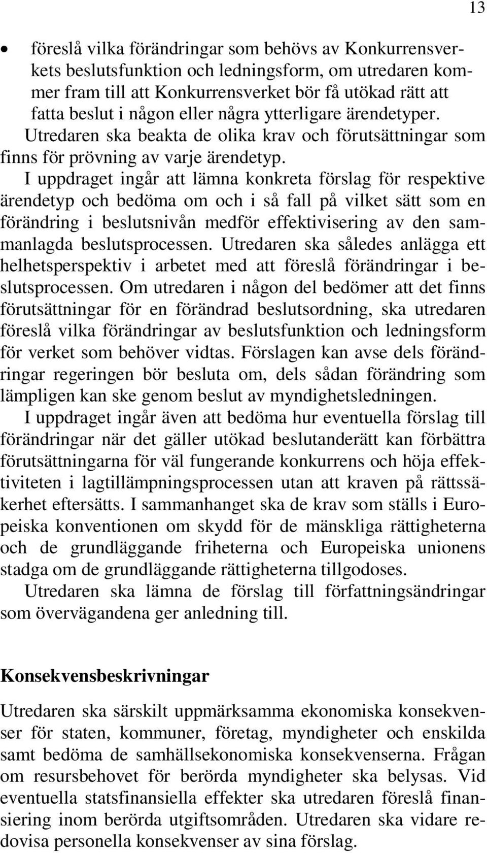 I uppdraget ingår att lämna konkreta förslag för respektive ärendetyp och bedöma om och i så fall på vilket sätt som en förändring i beslutsnivån medför effektivisering av den sammanlagda