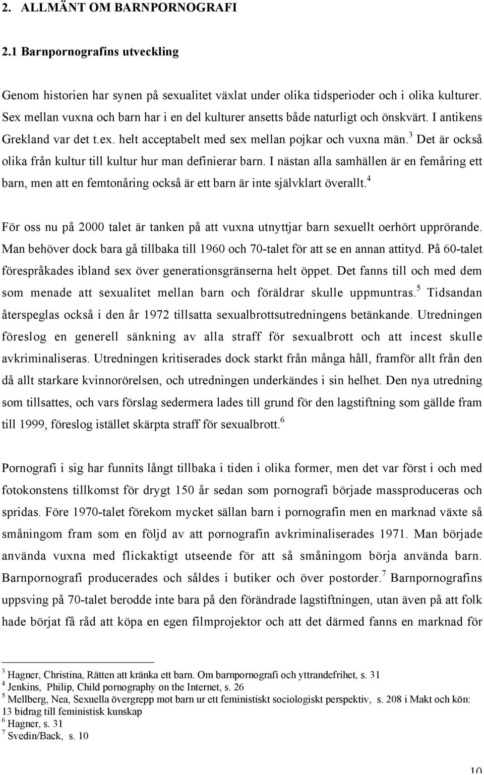 3 Det är också olika från kultur till kultur hur man definierar barn. I nästan alla samhällen är en femåring ett barn, men att en femtonåring också är ett barn är inte självklart överallt.