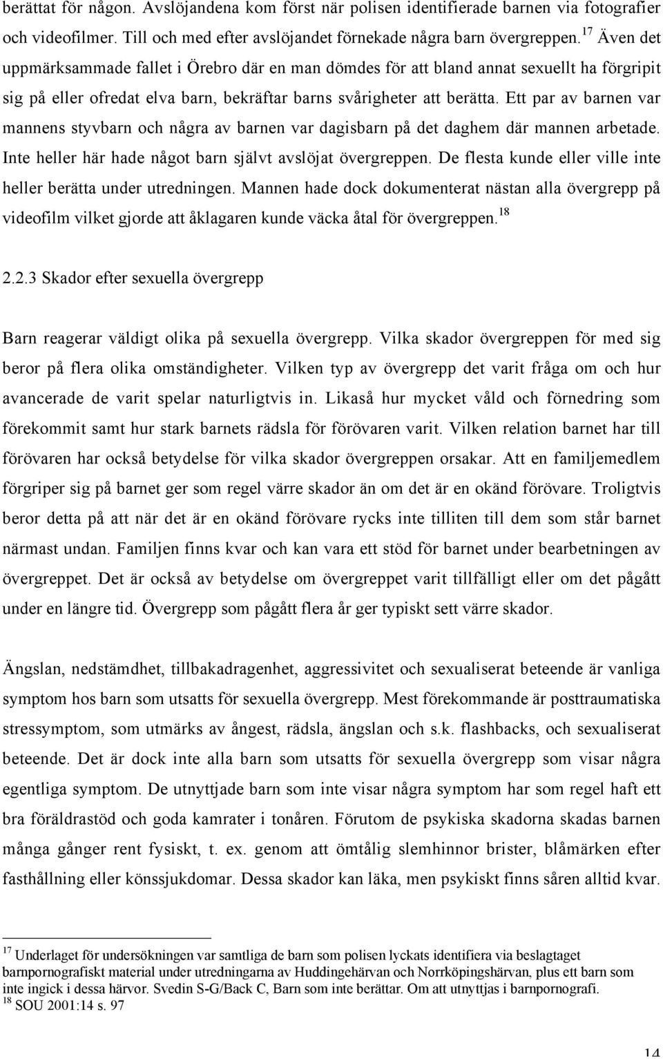 Ett par av barnen var mannens styvbarn och några av barnen var dagisbarn på det daghem där mannen arbetade. Inte heller här hade något barn självt avslöjat övergreppen.