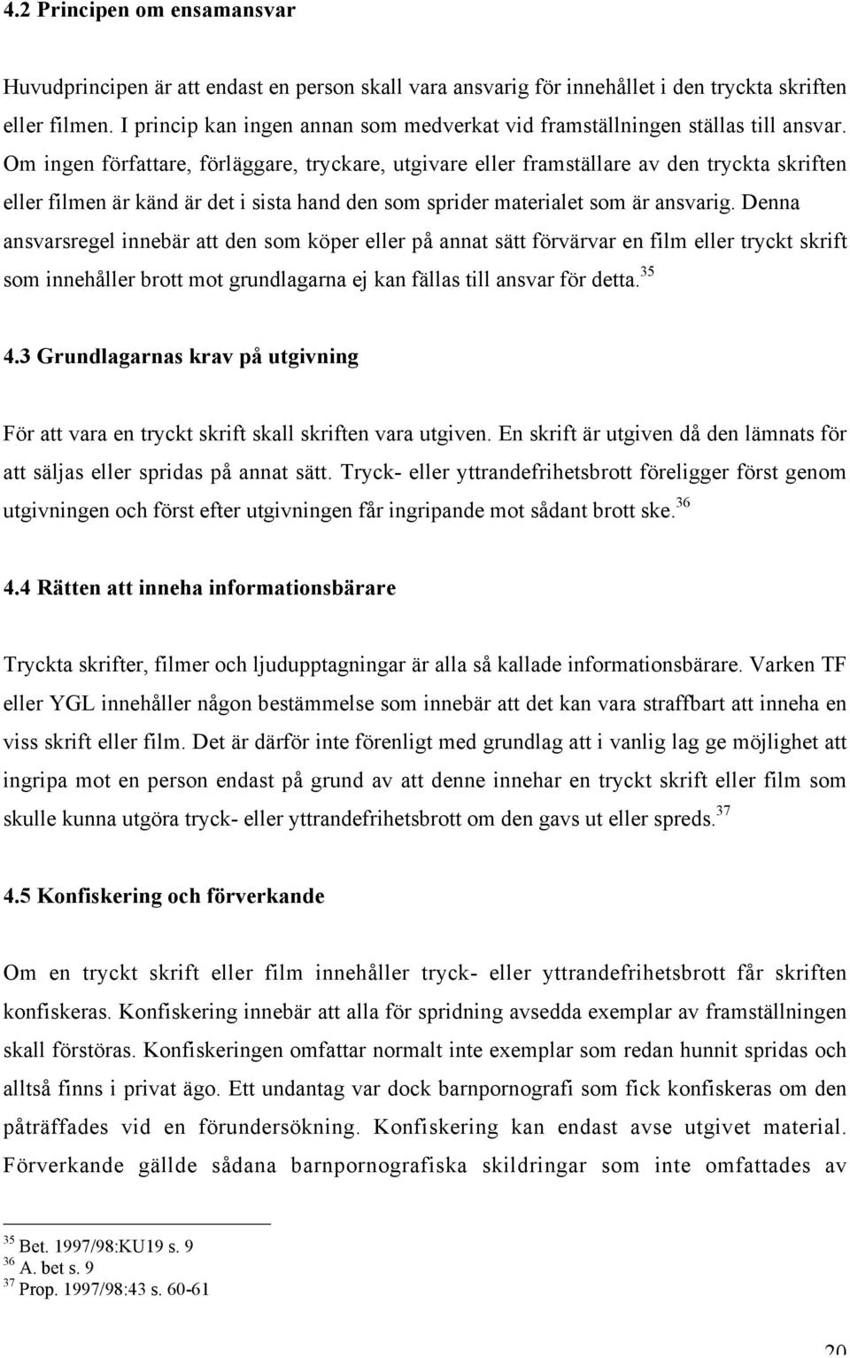 Om ingen författare, förläggare, tryckare, utgivare eller framställare av den tryckta skriften eller filmen är känd är det i sista hand den som sprider materialet som är ansvarig.