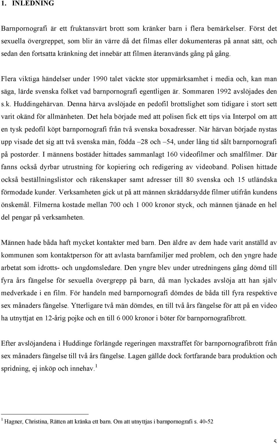 Flera viktiga händelser under 1990 talet väckte stor uppmärksamhet i media och, kan man säga, lärde svenska folket vad barnpornografi egentligen är. Sommaren 1992 avslöjades den s.k. Huddingehärvan.