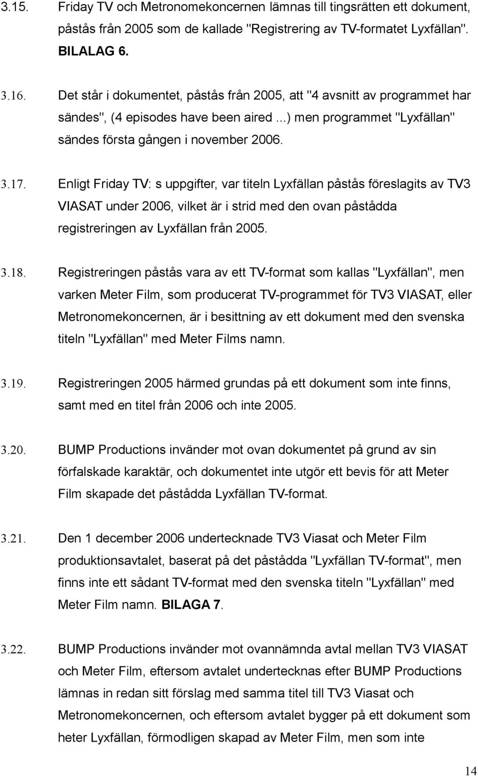 Enligt Friday TV: s uppgifter, var titeln Lyxfällan påstås föreslagits av TV3 VIASAT under 2006, vilket är i strid med den ovan påstådda registreringen av Lyxfällan från 2005. 3.18.