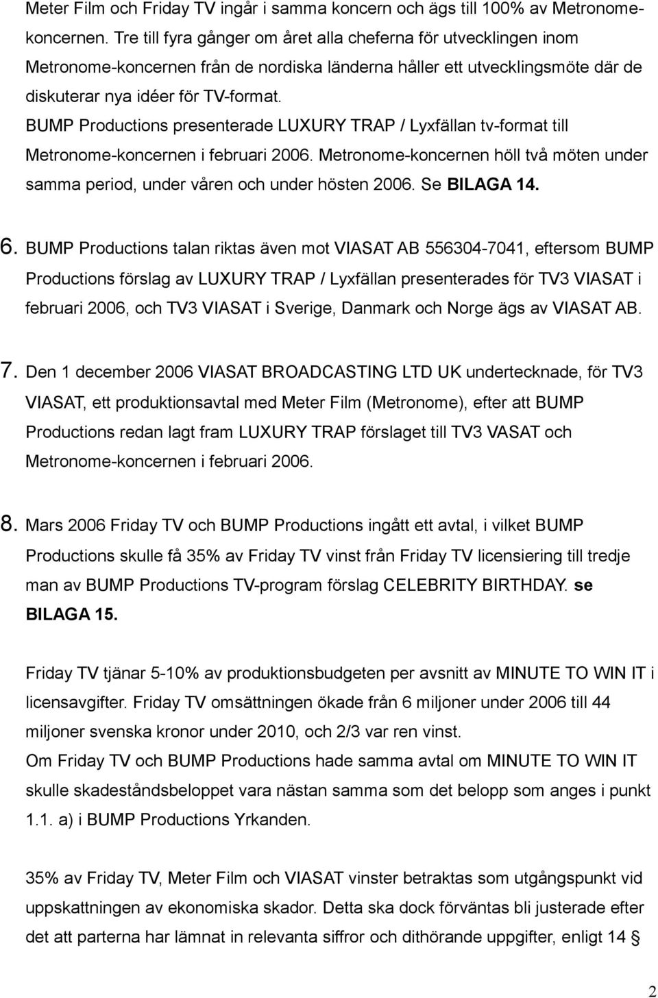 BUMP Productions presenterade LUXURY TRAP / Lyxfällan tv-format till Metronome-koncernen i februari 2006. Metronome-koncernen höll två möten under samma period, under våren och under hösten 2006.