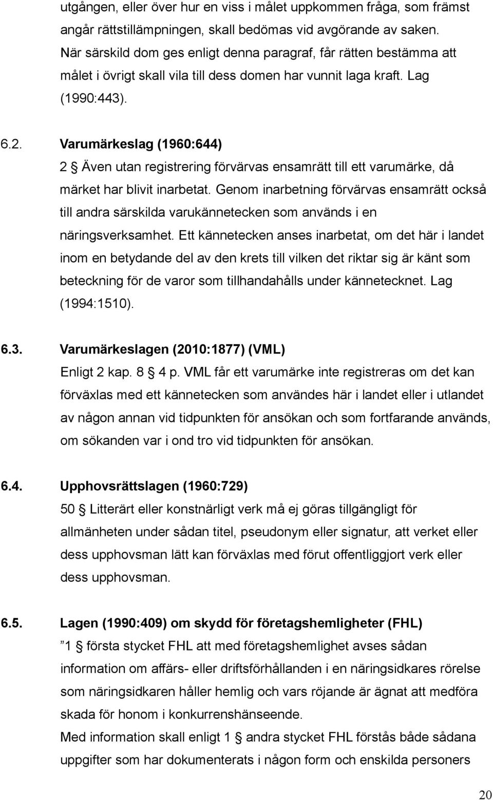 Varumärkeslag (1960:644) 2 Även utan registrering förvärvas ensamrätt till ett varumärke, då märket har blivit inarbetat.