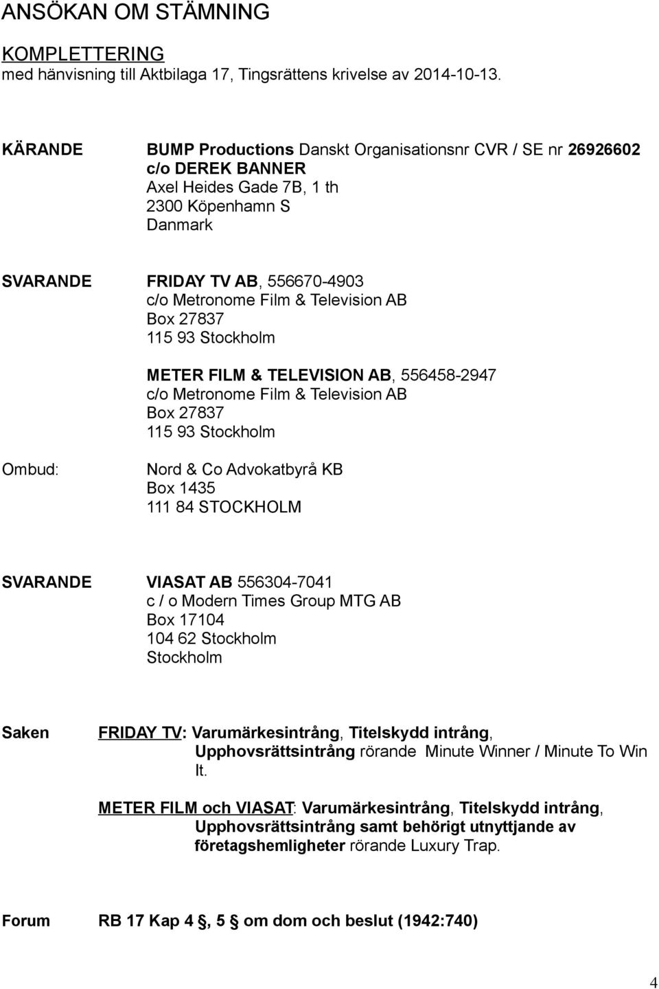 Television AB Box 27837 115 93 Stockholm METER FILM & TELEVISION AB, 556458-2947 c/o Metronome Film & Television AB Box 27837 115 93 Stockholm Ombud: Nord & Co Advokatbyrå KB Box 1435 111 84